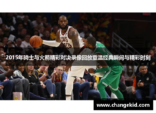2015年骑士与火箭精彩对决录像回放重温经典瞬间与精彩时刻