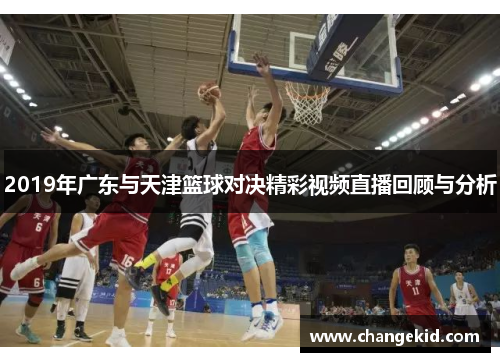 2019年广东与天津篮球对决精彩视频直播回顾与分析