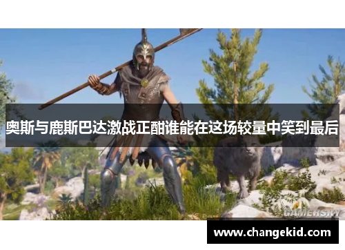 奥斯与鹿斯巴达激战正酣谁能在这场较量中笑到最后
